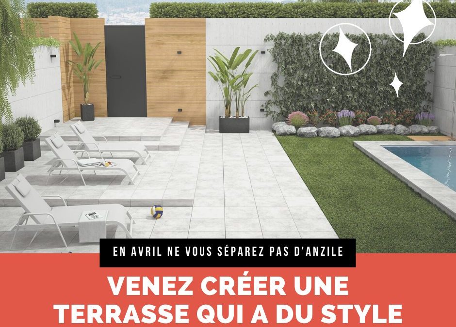 En avril ne vous séparez pas d’Anzile ! Venez créer une terrasse qui a du style !
